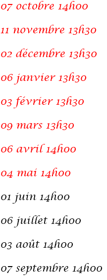 07 octobre 14h00 11 novembre 13h30 02 décembre 13h30 06 janvier 13h30 03 février 13h30 09 mars 13h30 06 avril 14h00 04 mai 14h00 01 juin 14h00 06 juillet 14h00 03 août 14h00 07 septembre 14h00
